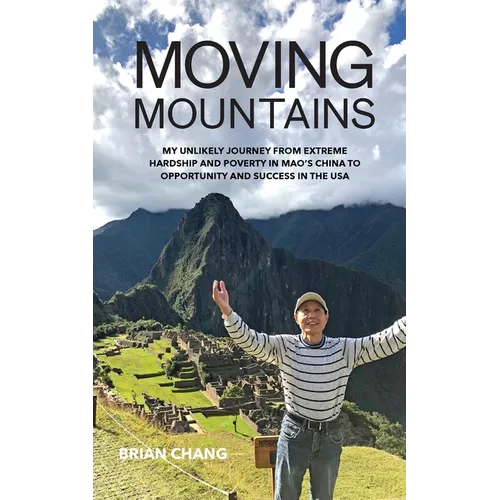 Moving Mountains: My Unlikely Journey from Extreme Hardship and Poverty in Mao's China to Opportunity and Success in the USA - Paperback