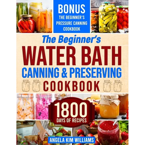 The Beginner's Water Bath Canning & Preserving Cookbook: 1800 Days of Simple and Delicious Handmade Recipes to Nourish Your Family and Loved Ones, Fil - Paperback