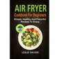 Air Fryer Cookbook For Beginners: Simple, Healthy And Flavorful Recipes To Enjoy - Paperback