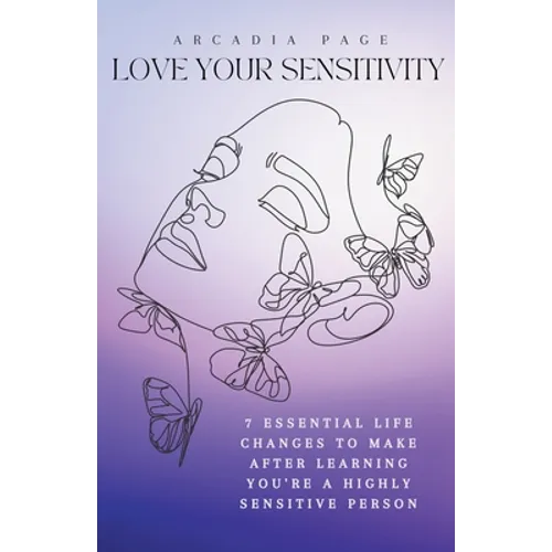 Love Your Sensitivity: 7 Essential Life Changes to Make after Learning You're a Highly Sensitive Person - Paperback
