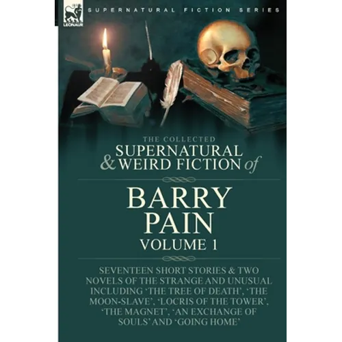 The Collected Supernatural and Weird Fiction of Barry Pain-Volume 1: Seventeen Short Stories & Two Novels of the Strange and Unusual Including 'The Tr - Hardcover