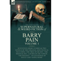 The Collected Supernatural and Weird Fiction of Barry Pain-Volume 1: Seventeen Short Stories & Two Novels of the Strange and Unusual Including 'The Tr - Hardcover