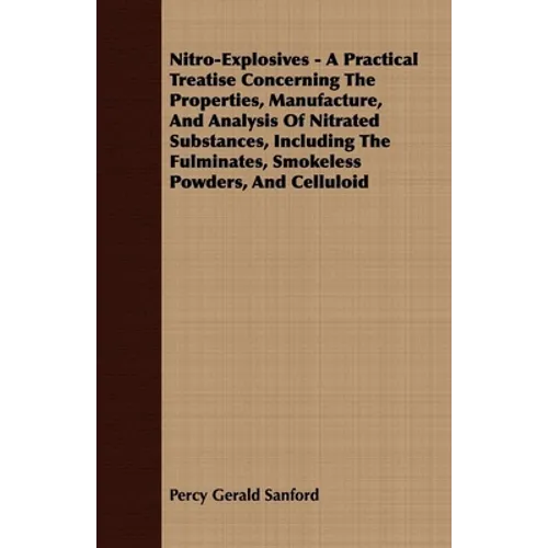 Nitro-Explosives - A Practical Treatise Concerning The Properties, Manufacture, And Analysis Of Nitrated Substances, Including The Fulminates, Smokele - Paperback