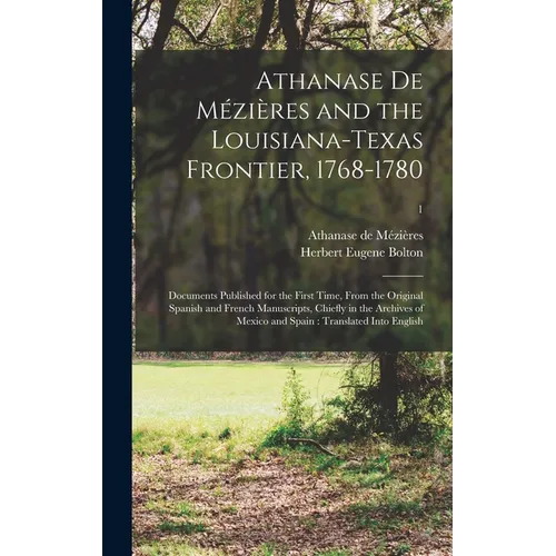 Athanase De Mézières and the Louisiana-Texas Frontier, 1768-1780: Documents Published for the First Time, From the Original Spanish and French Manuscr - Hardcover