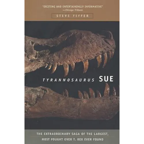 Tyrannosaurus Sue: The Extraordinary Saga of Largest, Most Fought Over T. Rex Ever Found - Paperback