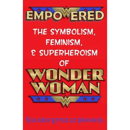 Empowered: The Symbolism, Feminism, and Superheroism of Wonder Woman - Paperback