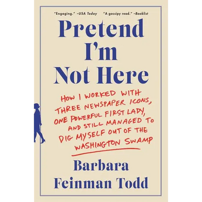 Pretend I'm Not Here: How I Worked with Three Newspaper Icons, One Powerful First Lady, and Still Managed to Dig Myself Out of the Washington Swamp - Paperback