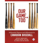 Our Game, Too: Influential Figures and Milestones in Canadian Baseball - Paperback