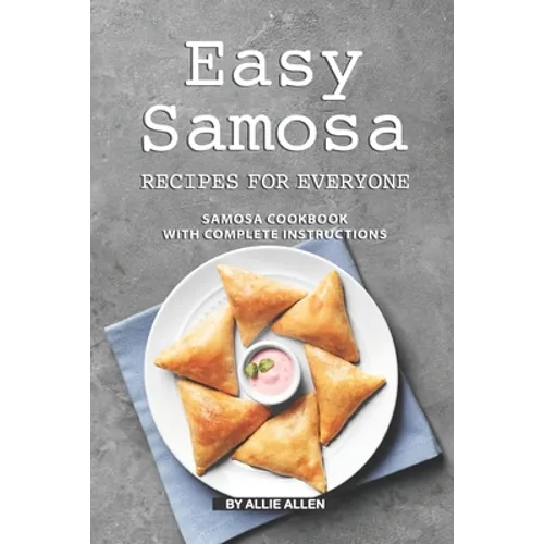 Easy Samosa Recipes for Everyone: Samosa Cookbook with Complete Instructions - Paperback