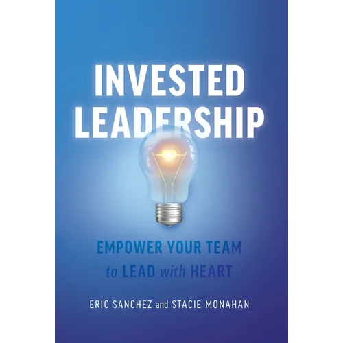 Invested Leadership: Empower Your Team to Lead with Heart - Hardcover