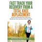 Fast Track Your Recovery From A Total Knee Replacement: How to Eliminate Pain And Pain Medicine The Quickest Way Possible - Paperback