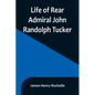 Life of Rear Admiral John Randolph Tucker - Paperback