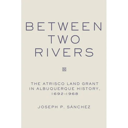 Between Two Rivers: The Atrisco Land Grant in Albuquerque - Hardcover