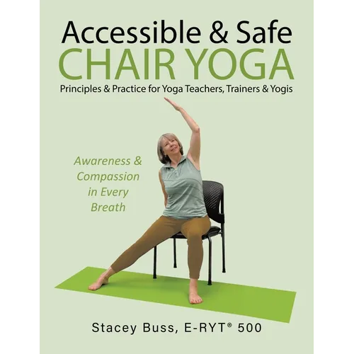 Accessible & Safe Chair Yoga Principles & Practice for Yoga Teachers, Trainers & Yogis: Awareness & Compassion in Every Breath - Paperback