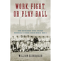 Work, Fight, or Play Ball: How Bethlehem Steel Helped Baseball's Stars Avoid World War I - Hardcover