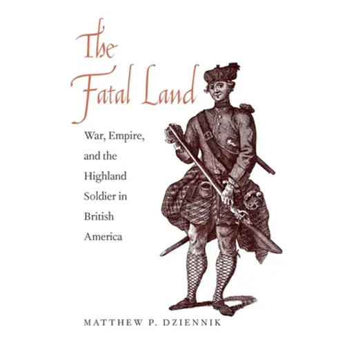 The Fatal Land: War, Empire, and the Highland Soldier in British America - Hardcover