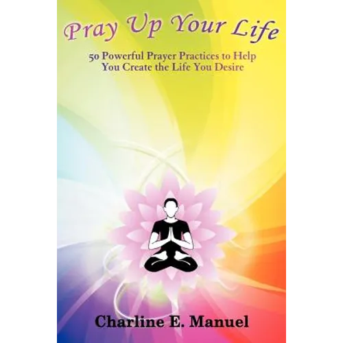 Pray Up Your Life: 50 Powerful Prayer Practices to Help You Create the Life That You Desire - Paperback