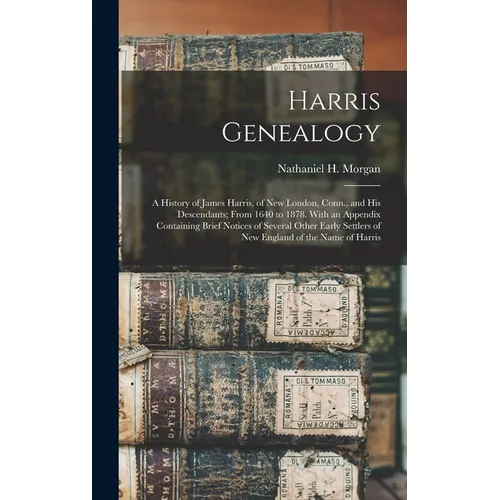 Harris Genealogy: a History of James Harris, of New London, Conn., and His Descendants; From 1640 to 1878. With an Appendix Containing B - Hardcover