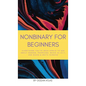 Nonbinary For Beginners: Everything you've been afraid to ask about gender, pronouns, being an ally, and black & white thinking - Hardcover