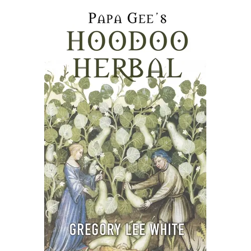 Papa Gee's Hoodoo Herbal: The Magic of Herbs, Roots, and Minerals in the Hoodoo Tradition - Paperback