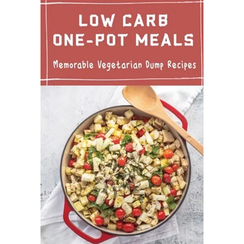 Low Carb One-Pot Meals: Memorable Vegetarian Dump Recipes - Paperback