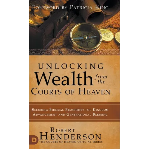 Unlocking Wealth from the Courts of Heaven: Securing Biblical Prosperity for Kingdom Advancement and Generational Blessing - Hardcover