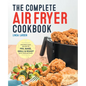 The Complete Air Fryer Cookbook: Amazingly Easy Recipes to Fry, Bake, Grill, and Roast with Your Air Fryer - Hardcover