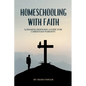 Homeschooling with Faith: A Homeschooling Guide for Christian Parents - Paperback