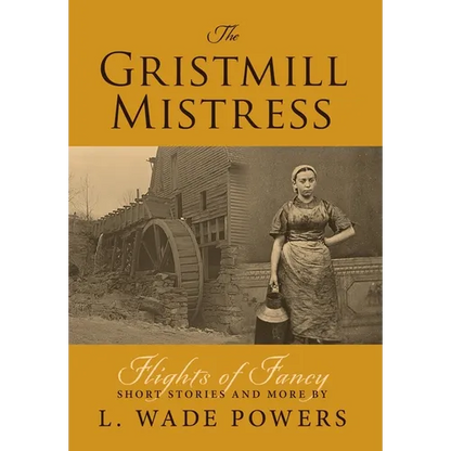 The Gristmill Mistress: Flights of Fancy (Short Stories and More) - Hardcover