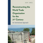 Reconstructing the World Trade Organization for the 21st Century: An Institutional Approach - Hardcover
