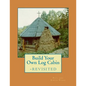 Build Your Own Log Cabin - Revisited: The Down-to-Earth, No-Nonsense Guide - Paperback