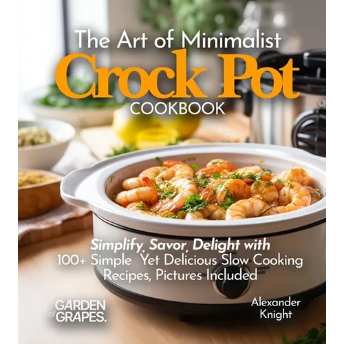 The Art of Minimalist Crock Pot Cookbook: Simplify, Savor, Delight with 100+ Simple Yet Delicious Slow Cooking Recipes From Teriyaki Chicken, Chicken - Paperback