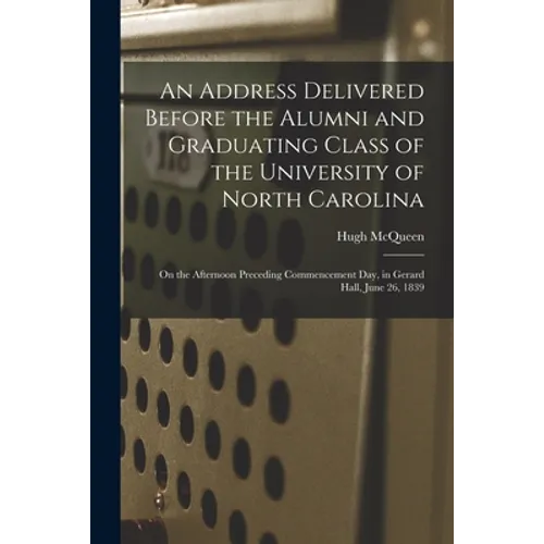 An Address Delivered Before the Alumni and Graduating Class of the University of North Carolina: on the Afternoon Preceding Commencement Day, in Gerar - Paperback