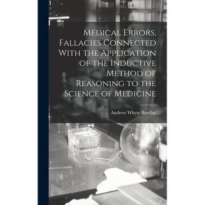 Medical Errors, Fallacies Connected With the Application of the Inductive Method of Reasoning to the Science of Medicine - Hardcover