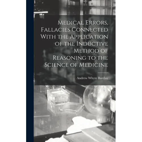 Medical Errors, Fallacies Connected With the Application of the Inductive Method of Reasoning to the Science of Medicine - Hardcover