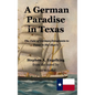 A German Paradise in Texas: The Fate of German Emigrants to Texas in the 1840's - Hardcover