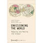 Envisioning the World: Mapping and Making the Global: Mapping and Making the Global - Paperback