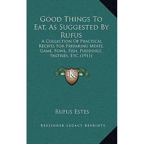 Good Things to Eat, as Suggested by Rufus: A Collection of Practical Recipes for Preparing Meats, Game, Fowl, Fish, Puddings, Pastries, Etc. (1911) - Hardcover