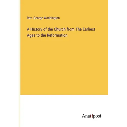 A History of the Church from The Earliest Ages to the Reformation - Paperback