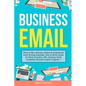 Business Email: Write to Win. Business English & Professional Email Writing Essentials: How to Write Emails for Work, Including 100+ Business Email Te - Paperback