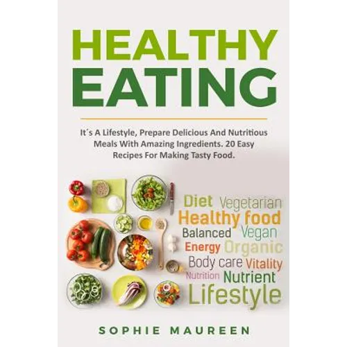 Healthy Eating: It´s A Lifestyle, Prepare Delicious And Nutritious Foods With Amazing Ingredients 20 Easy Recipes For Making Tasty Foo - Paperback