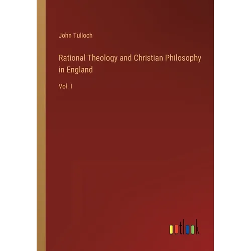 Rational Theology and Christian Philosophy in England: Vol. I - Paperback