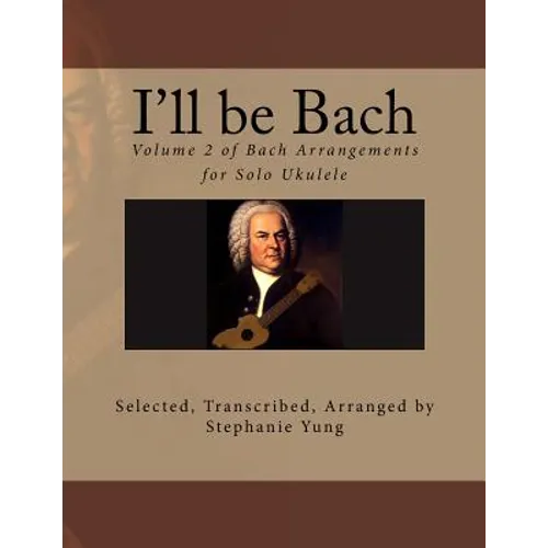 I'll be Bach: Volume 2 of Bach Arrangements for Solo Ukulele - Paperback