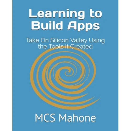 Learning to Build Apps: Take On Silicon Valley Using the Tools It Created - Paperback