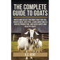 The Complete Guide To Goats: Breed and Select the Right Goat For You, Create Ideal Shelters, Learn about Milk Production, and Raise Happy and Healthy - Hardcover