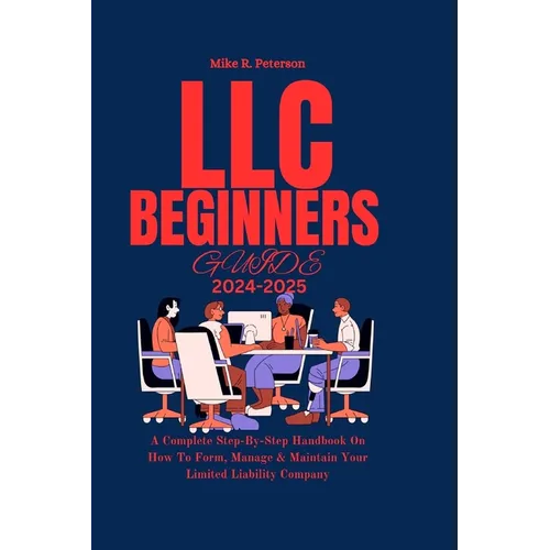 LLC Beginners Guide 2024 - 2025: A Complete Step-By-Step Handbook On How To Form, Manage & Maintain Your Limited Liability Company - Paperback