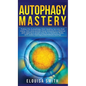 Autophagy Mastery: Follow the Autophagy Diet Healing Secrets That Many Men and Women Have Followed to Enhance Anti-Aging & Weight Loss fo - Hardcover