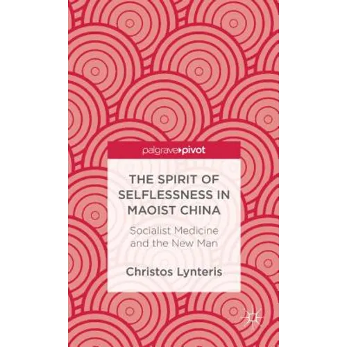 The Spirit of Selflessness in Maoist China: Socialist Medicine and the New Man - Hardcover