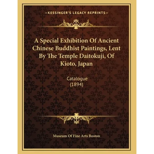 A Special Exhibition Of Ancient Chinese Buddhist Paintings, Lent By The Temple Daitokuji, Of Kioto, Japan: Catalogue (1894) - Paperback
