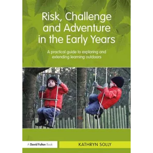 Risk, Challenge and Adventure in the Early Years: A Practical Guide to Exploring and Extending Learning Outdoors - Paperback